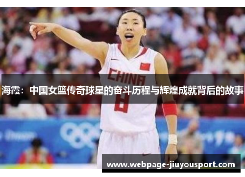 海霞：中国女篮传奇球星的奋斗历程与辉煌成就背后的故事