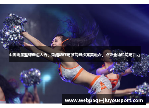 中国明星篮球舞蹈大秀，炫酷动作与激情舞步完美融合，点燃全场热情与活力