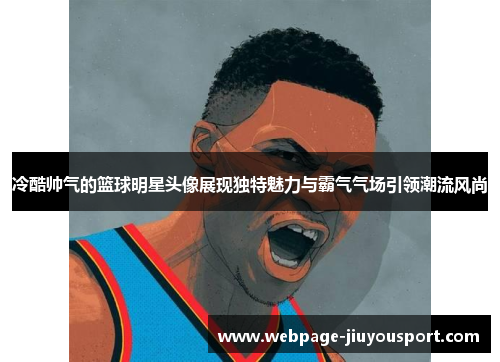 冷酷帅气的篮球明星头像展现独特魅力与霸气气场引领潮流风尚
