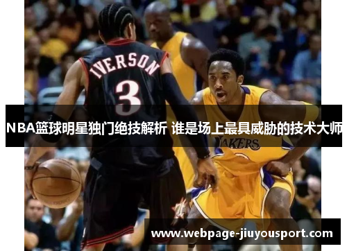 NBA篮球明星独门绝技解析 谁是场上最具威胁的技术大师