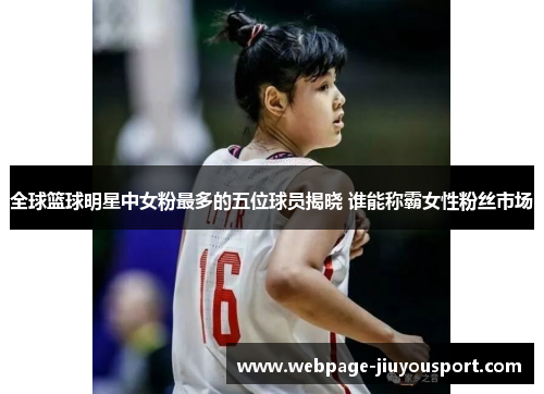 全球篮球明星中女粉最多的五位球员揭晓 谁能称霸女性粉丝市场