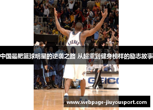 中国最肥篮球明星的逆袭之路 从超重到健身榜样的励志故事