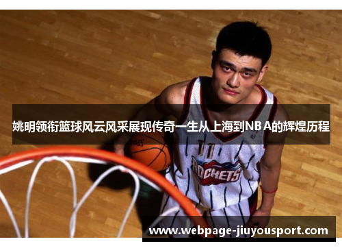 姚明领衔篮球风云风采展现传奇一生从上海到NBA的辉煌历程