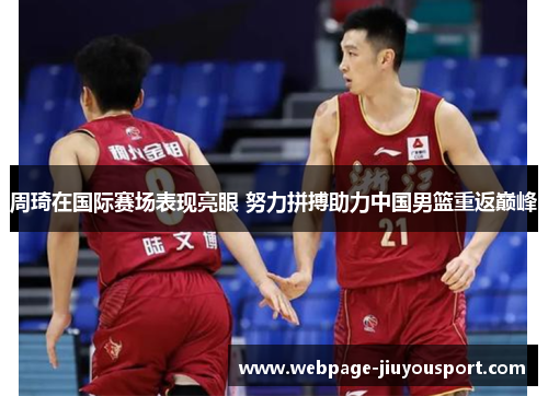 周琦在国际赛场表现亮眼 努力拼搏助力中国男篮重返巅峰