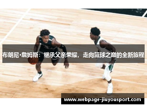 布朗尼·詹姆斯：继承父亲荣耀，走向篮球之巅的全新旅程