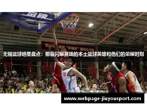 无锡篮球明星盘点：那些闪耀赛场的本土篮球英雄和他们的荣耀时刻