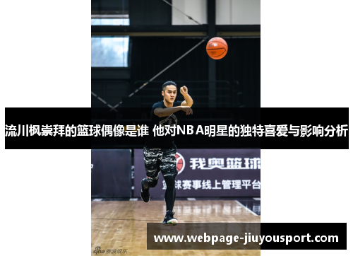 流川枫崇拜的篮球偶像是谁 他对NBA明星的独特喜爱与影响分析