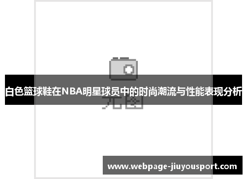 白色篮球鞋在NBA明星球员中的时尚潮流与性能表现分析