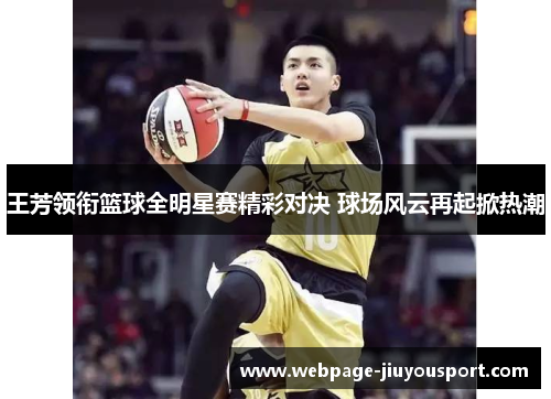 王芳领衔篮球全明星赛精彩对决 球场风云再起掀热潮