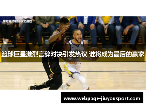 篮球巨星激烈言辞对决引发热议 谁将成为最后的赢家