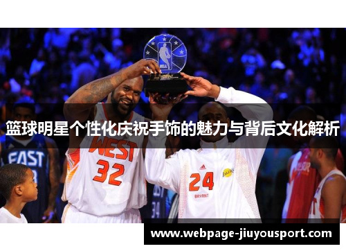 篮球明星个性化庆祝手饰的魅力与背后文化解析