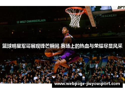 篮球明星军哥展现锋芒瞬间 赛场上的热血与荣耀尽显风采