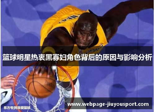 篮球明星热衷黑寡妇角色背后的原因与影响分析