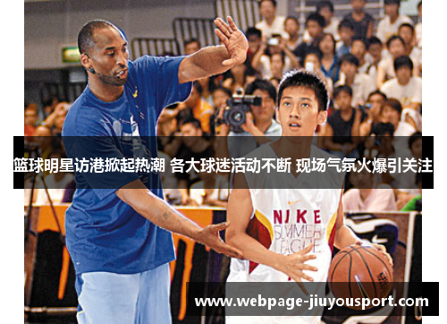 篮球明星访港掀起热潮 各大球迷活动不断 现场气氛火爆引关注