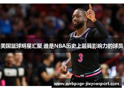 美国篮球明星汇聚 谁是NBA历史上最具影响力的球员
