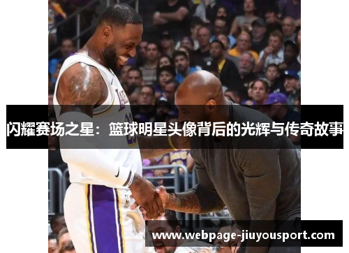 闪耀赛场之星：篮球明星头像背后的光辉与传奇故事