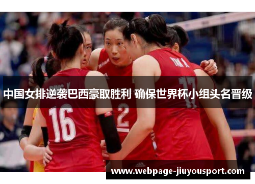 中国女排逆袭巴西豪取胜利 确保世界杯小组头名晋级