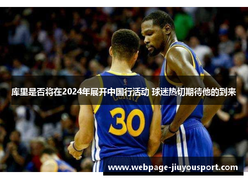 库里是否将在2024年展开中国行活动 球迷热切期待他的到来