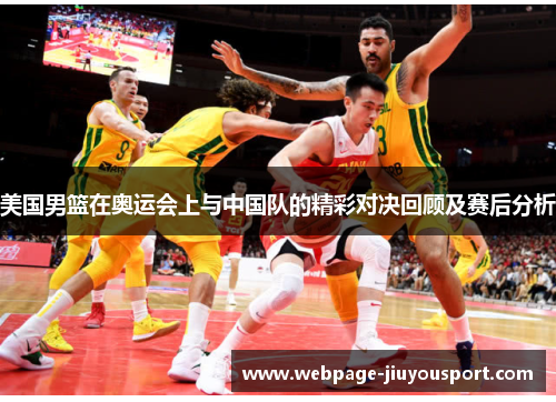 美国男篮在奥运会上与中国队的精彩对决回顾及赛后分析
