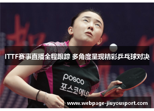 ITTF赛事直播全程跟踪 多角度呈现精彩乒乓球对决