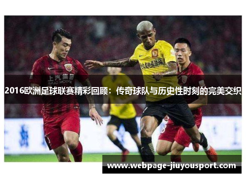 2016欧洲足球联赛精彩回顾：传奇球队与历史性时刻的完美交织
